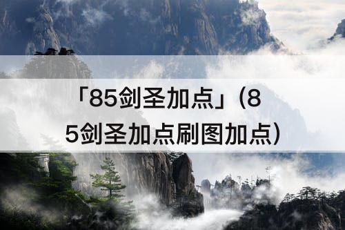 「85剑圣加点」(85剑圣加点刷图加点)