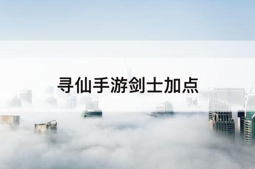 寻仙手游剑士加点