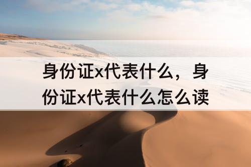 身份证x代表什么，身份证x代表什么怎么读
