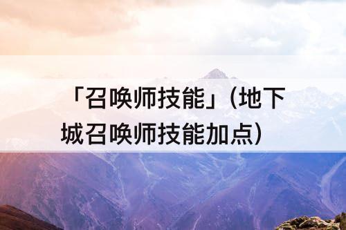 「召唤师技能」(地下城召唤师技能加点)