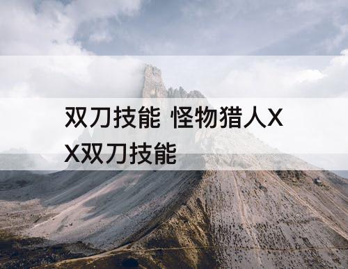 双刀技能 怪物猎人XX双刀技能