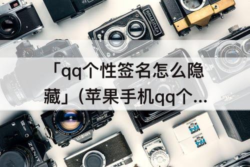 「qq个性签名怎么隐藏」(苹果手机qq个性签名怎么隐藏)