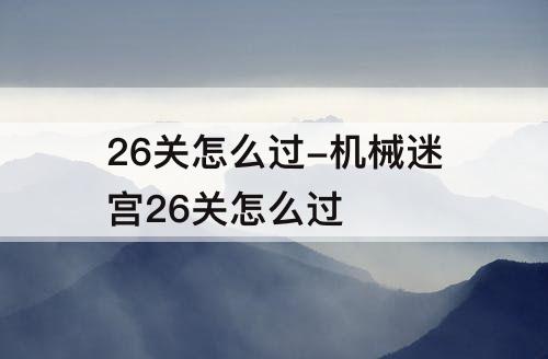 26关怎么过-机械迷宫26关怎么过