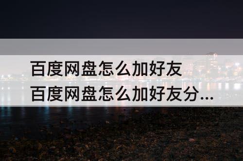 百度网盘怎么加好友 百度网盘怎么加好友分享