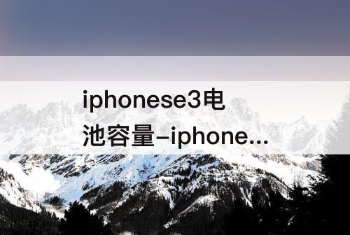 iphonese3电池容量-iphonese3电池容量安兔兔