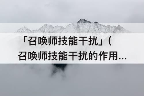 「召唤师技能干扰」(召唤师技能干扰的作用)