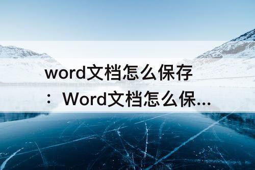 word文档怎么保存：Word文档怎么保存到本地