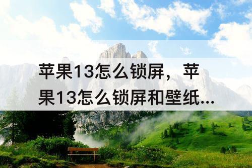 苹果13怎么锁屏，苹果13怎么锁屏和壁纸不一样