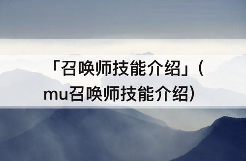 「召唤师技能介绍」(mu召唤师技能介绍)