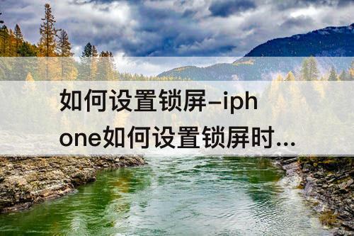 如何设置锁屏-iphone如何设置锁屏时间颜色