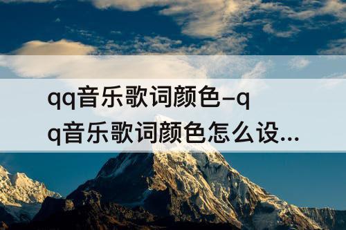 qq音乐歌词颜色-qq音乐歌词颜色怎么设置