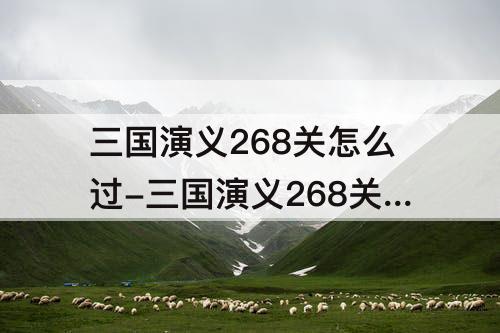 三国演义268关怎么过-三国演义268关怎么过图解法视频