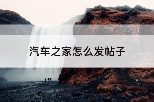 汽车之家怎么发帖子
