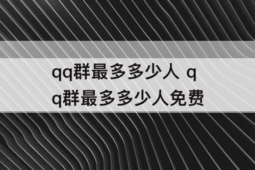qq群最多多少人 qq群最多多少人免费