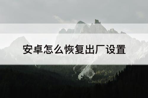 安卓怎么恢复出厂设置