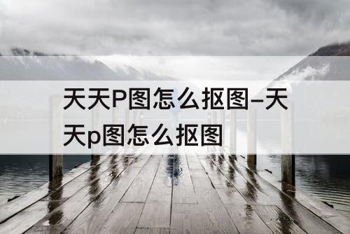 天天P图怎么抠图-天天p图怎么抠图
