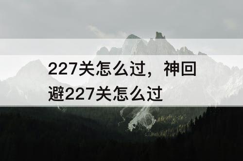 227关怎么过，神回避227关怎么过