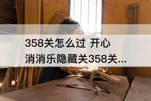 358关怎么过 开心消消乐隐藏关358关怎么过