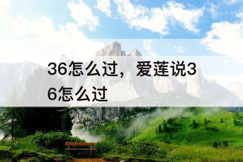 36怎么过，爱莲说36怎么过