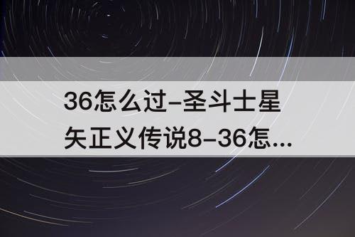 36怎么过-圣斗士星矢正义传说8-36怎么过