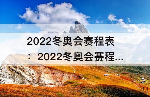 2022冬奥会赛程表：2022冬奥会赛程表直播现场