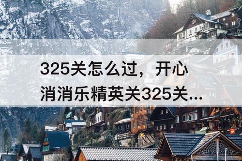 325关怎么过，开心消消乐精英关325关怎么过关
