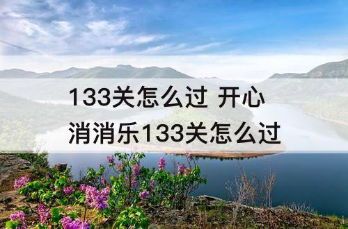 133关怎么过 开心消消乐133关怎么过