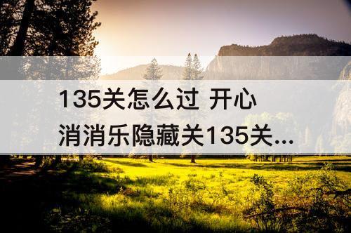 135关怎么过 开心消消乐隐藏关135关怎么过教程