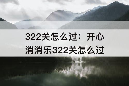 322关怎么过：开心消消乐322关怎么过
