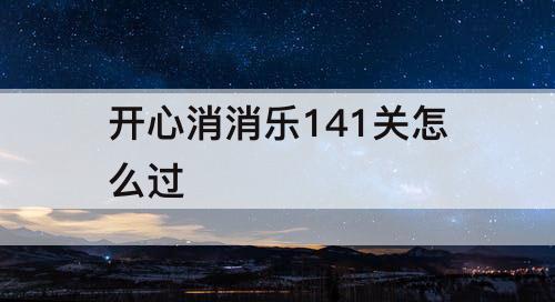 开心消消乐141关怎么过