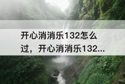 开心消消乐132怎么过，开心消消乐132怎么过彩星