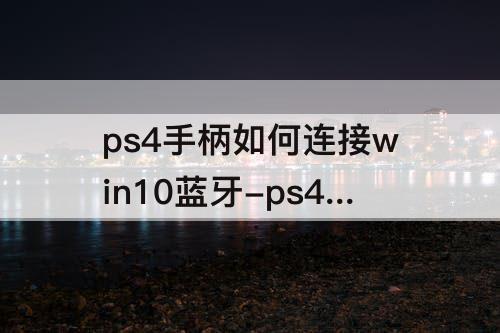ps4手柄如何连接win10蓝牙-ps4手柄如何连接win10蓝牙艾尔登法环