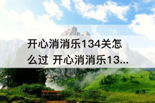 开心消消乐134关怎么过 开心消消乐134关怎么过关?