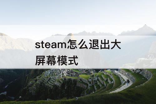 steam怎么退出大屏幕模式