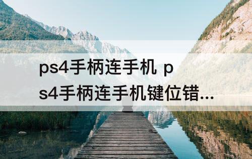 ps4手柄连手机 ps4手柄连手机键位错乱