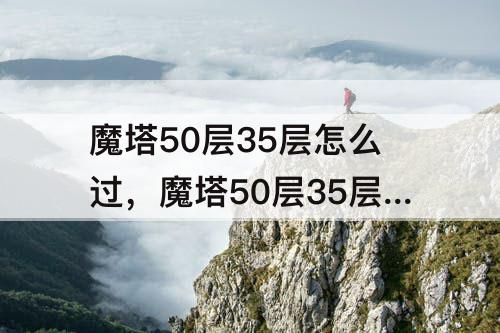 魔塔50层35层怎么过，魔塔50层35层怎么过图解