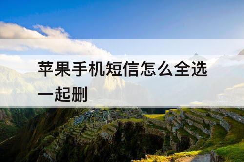 苹果手机短信怎么全选一起删