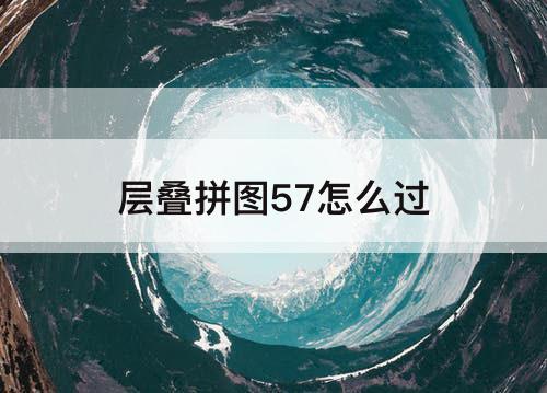 层叠拼图57怎么过