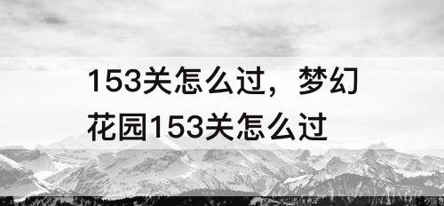153关怎么过，梦幻花园153关怎么过