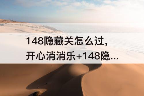 148隐藏关怎么过，开心消消乐+148隐藏关怎么过