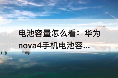 电池容量怎么看：华为nova4手机电池容量怎么看