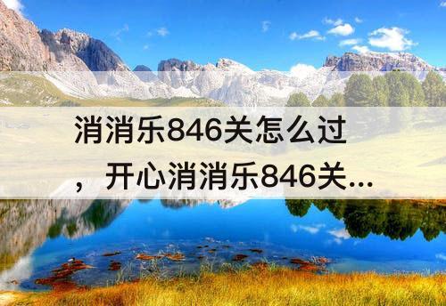 消消乐846关怎么过，开心消消乐846关怎么过
