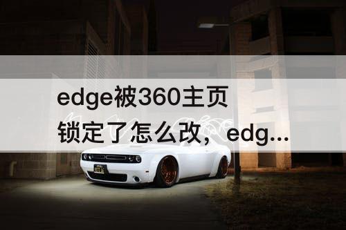 edge被360主页锁定了怎么改，edge被360主页锁定了怎么改win11