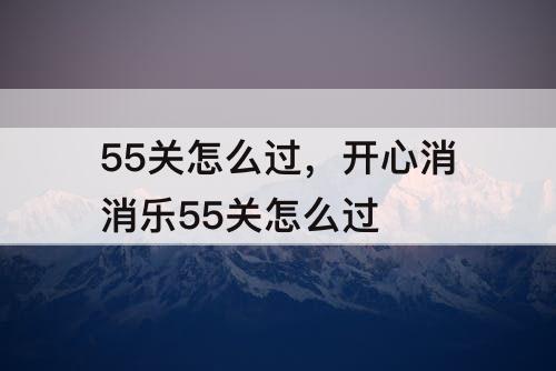 55关怎么过，开心消消乐55关怎么过