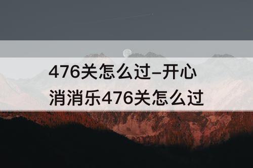 476关怎么过-开心消消乐476关怎么过