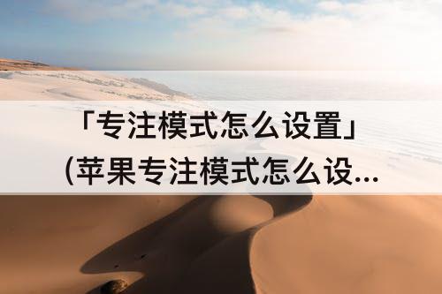 「专注模式怎么设置」(苹果专注模式怎么设置时间)