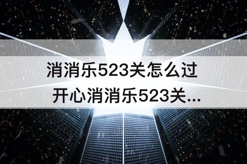 消消乐523关怎么过 开心消消乐523关怎么过
