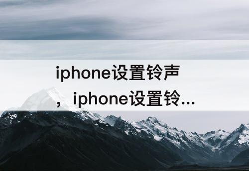 iphone设置铃声，iphone设置铃声渐响