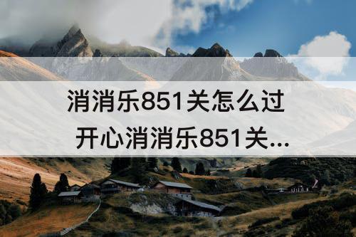 消消乐851关怎么过 开心消消乐851关怎么过三星