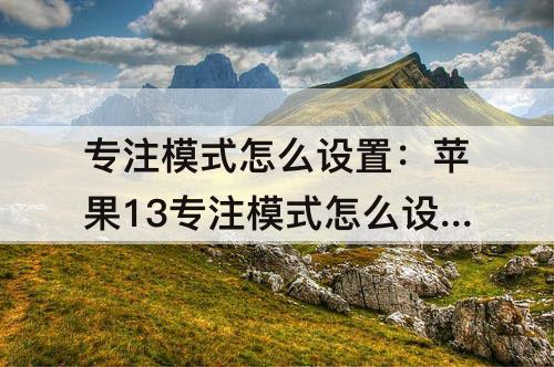 专注模式怎么设置：苹果13专注模式怎么设置背景